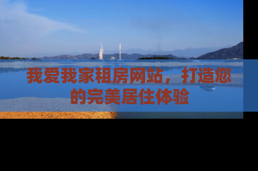 我爱我家租房网站，打造您的完美居住体验
