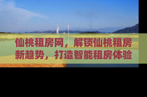 仙桃租房网，解锁仙桃租房新趋势，打造智能租房体验