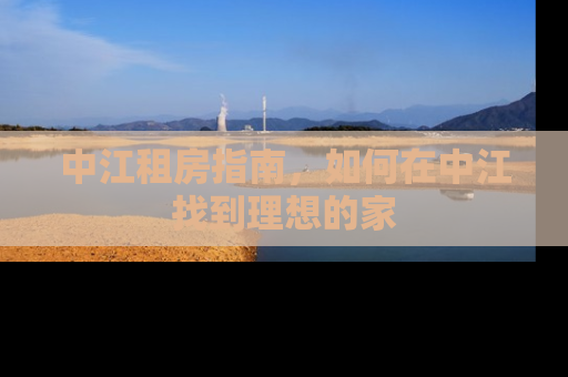 中江租房指南，如何在中江找到理想的家