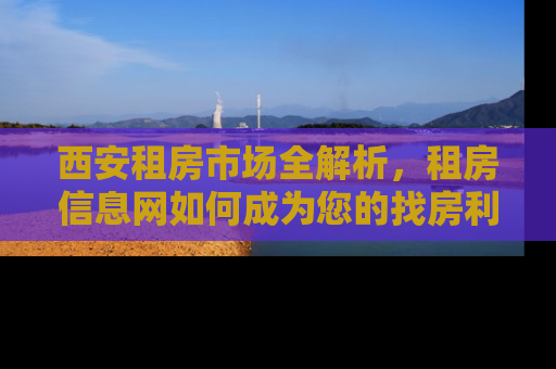 西安租房市场全解析，租房信息网如何成为您的找房利器