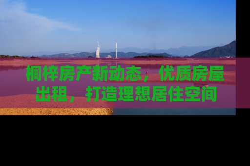 桐梓房产新动态，优质房屋出租，打造理想居住空间