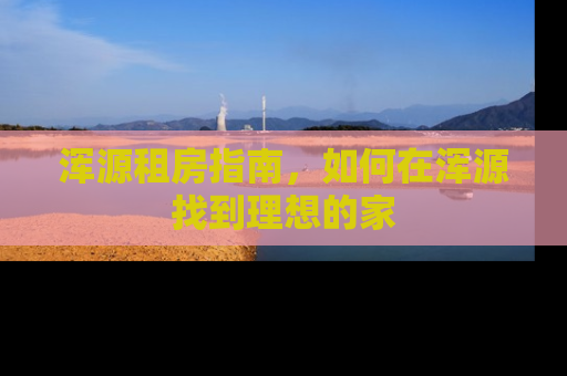 浑源租房指南，如何在浑源找到理想的家