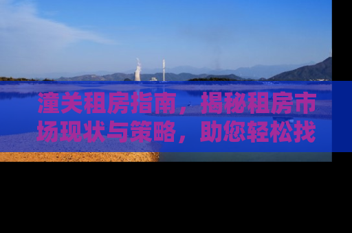 潼关租房指南，揭秘租房市场现状与策略，助您轻松找到理想之家