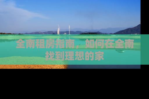 全南租房指南，如何在全南找到理想的家