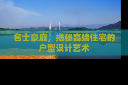 名士豪庭，揭秘高端住宅的户型设计艺术