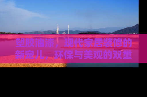塑胶油漆，现代家居装修的新宠儿，环保与美观的双重选择