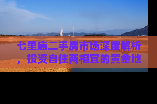 七里庙二手房市场深度解析，投资自住两相宜的黄金地段