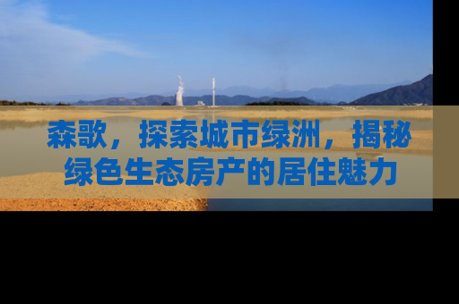 森歌，探索城市绿洲，揭秘绿色生态房产的居住魅力
