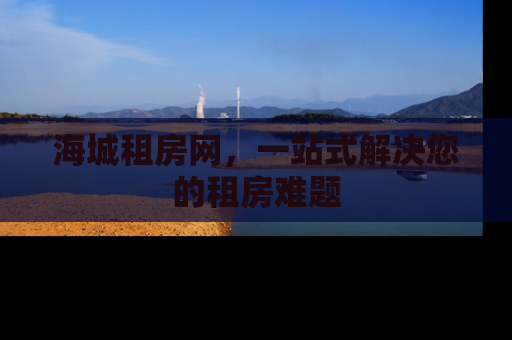 海城租房网，一站式解决您的租房难题