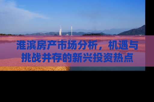 淮滨房产市场分析，机遇与挑战并存的新兴投资热点