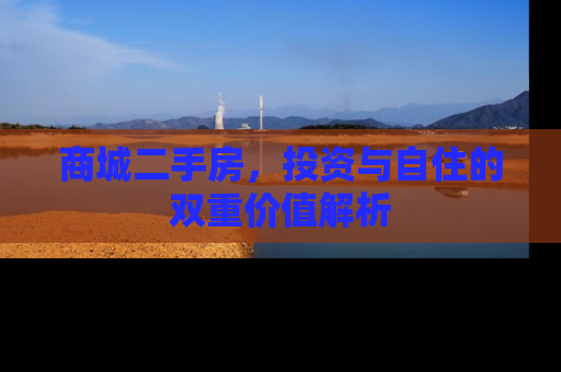 商城二手房，投资与自住的双重价值解析