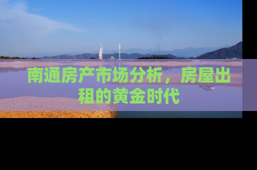 南通房产市场分析，房屋出租的黄金时代