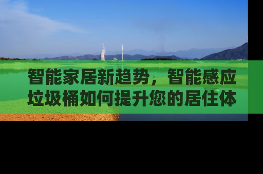智能家居新趋势，智能感应垃圾桶如何提升您的居住体验