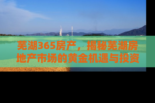 芜湖365房产，揭秘芜湖房地产市场的黄金机遇与投资指南