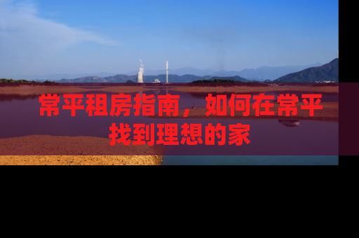 常平租房指南，如何在常平找到理想的家