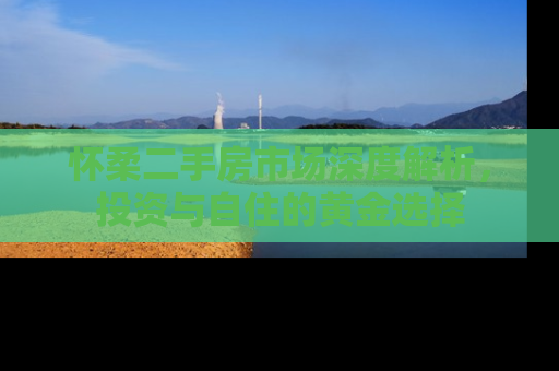怀柔二手房市场深度解析，投资与自住的黄金选择