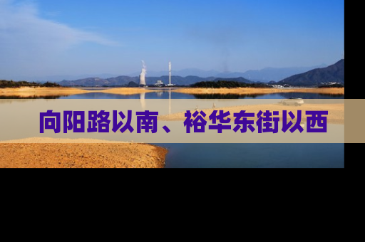 向阳路以南、裕华东街以西