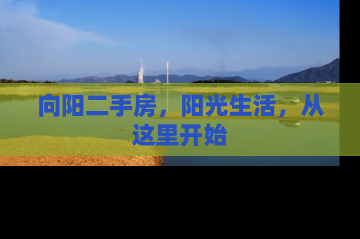 向阳二手房，阳光生活，从这里开始