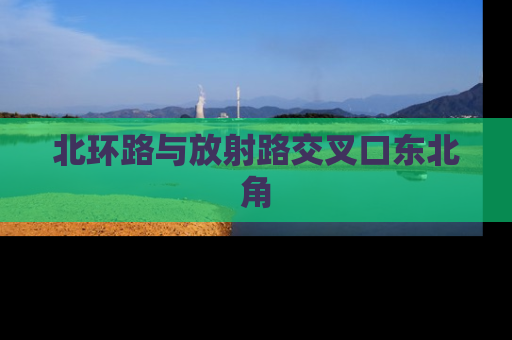 北环路与放射路交叉口东北角