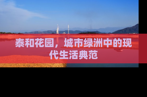泰和花园，城市绿洲中的现代生活典范