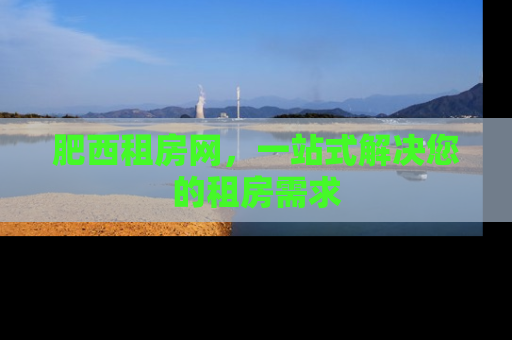 肥西租房网，一站式解决您的租房需求