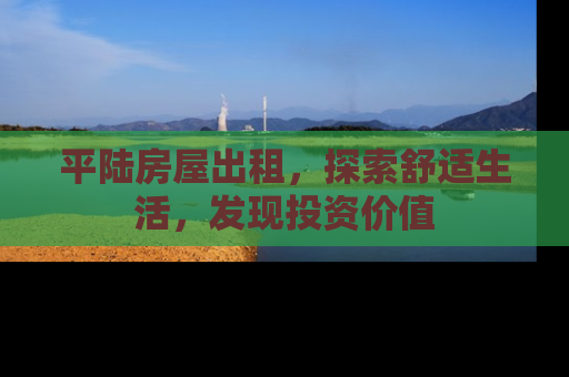 平陆房屋出租，探索舒适生活，发现投资价值