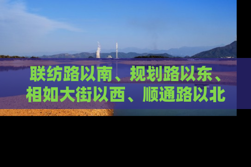 联纺路以南、规划路以东、相如大街以西、顺通路以北