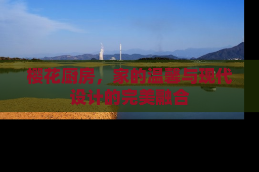 樱花厨房，家的温馨与现代设计的完美融合