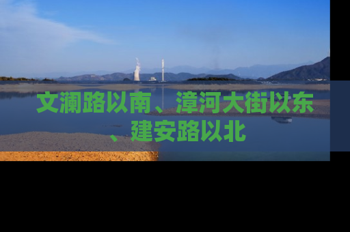文澜路以南、漳河大街以东、建安路以北