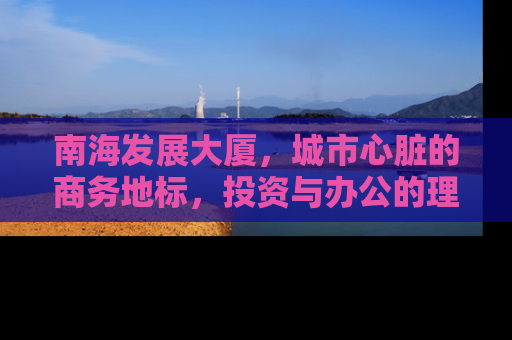 南海发展大厦，城市心脏的商务地标，投资与办公的理想选择