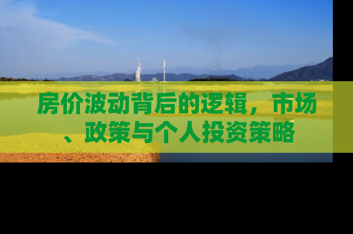 房价波动背后的逻辑，市场、政策与个人投资策略