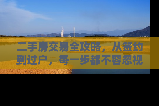 二手房交易全攻略，从签约到过户，每一步都不容忽视