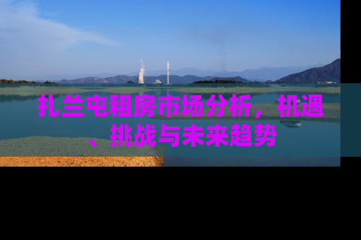 扎兰屯租房市场分析，机遇、挑战与未来趋势
