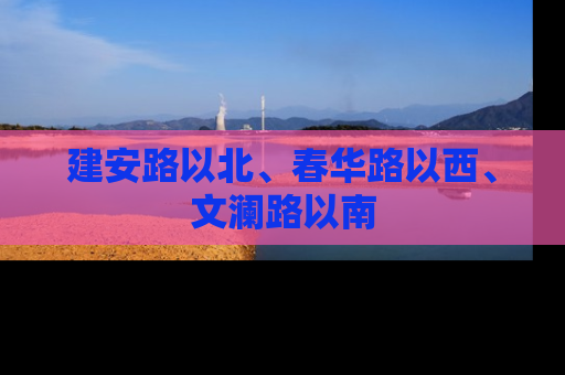 建安路以北、春华路以西、文澜路以南