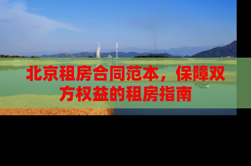 北京租房合同范本，保障双方权益的租房指南