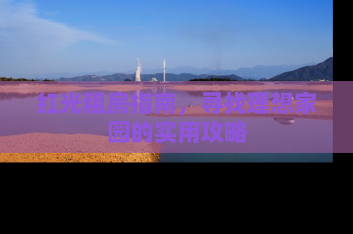 红光租房指南，寻找理想家园的实用攻略