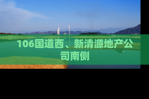 106国道西、新清源地产公司南侧