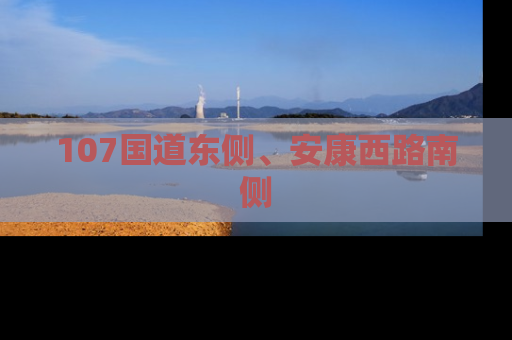 107国道东侧、安康西路南侧