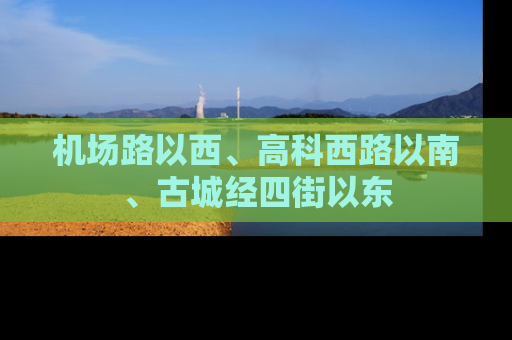 机场路以西、高科西路以南、古城经四街以东