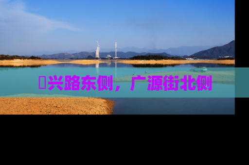 洺兴路东侧，广源街北侧