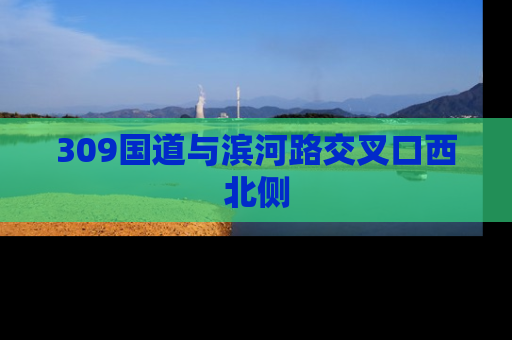 309国道与滨河路交叉口西北侧
