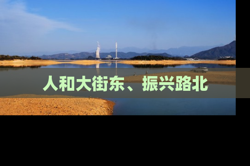 人和大街东、振兴路北