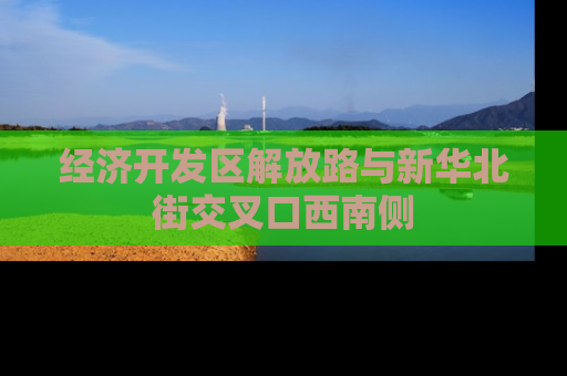 经济开发区解放路与新华北街交叉口西南侧