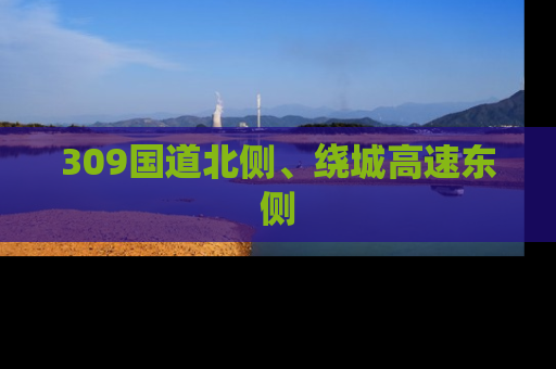 309国道北侧、绕城高速东侧