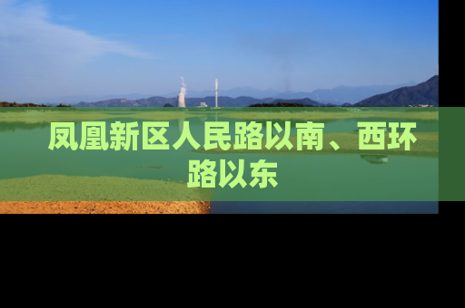 凤凰新区人民路以南、西环路以东