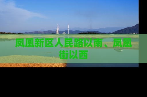 凤凰新区人民路以南、凤凰街以西