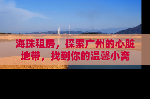 海珠租房，探索广州的心脏地带，找到你的温馨小窝