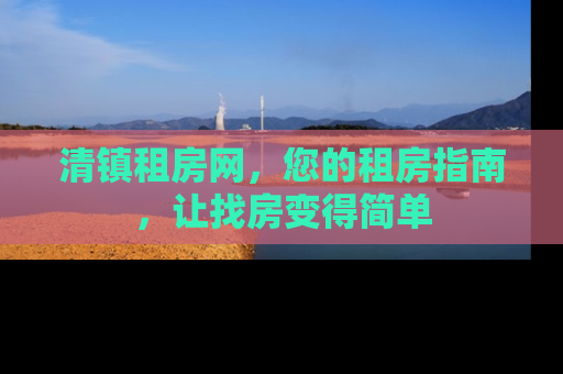 清镇租房网，您的租房指南，让找房变得简单