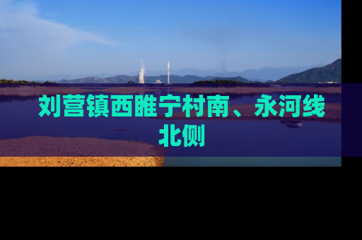 刘营镇西睢宁村南、永河线北侧